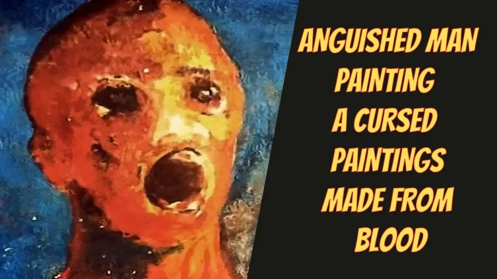The Anguished Man, the World’s Most Haunted Painting and One of 10 Cursed Object