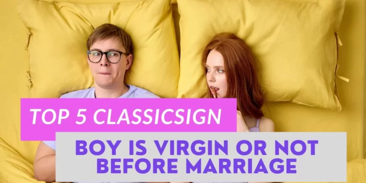 Five signs to show a guy is a virgin or not before marriage 5 Boy is virgin or not before marriage?