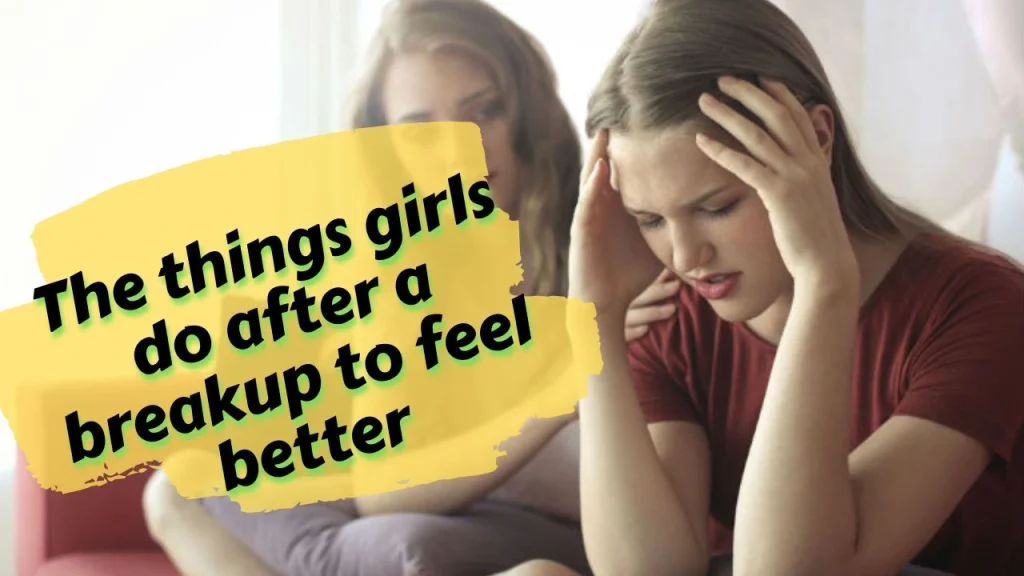 The things girls do after a breakup to feel better
