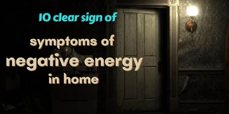 10 Strong symptoms of negative energy at home and you need to clear your space