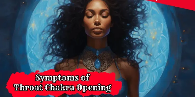 Symptoms of Throat Chakra Opening